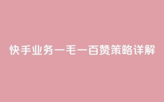 快手业务:一毛一百赞策略详解