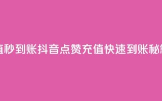 抖音点赞充值秒到账 - 抖音点赞充值快速到账秘籍分享!