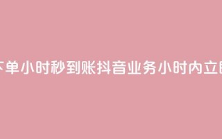 抖音业务下单24小时秒到账(抖音业务24小时内立即完成付款)