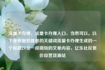 流量卡办理,流量卡办理入口,当然可以。以下是根据您提供的关键词流量卡办理生成的一个标题以及一段简短的文章内容,亿乐社区低价自营货源站