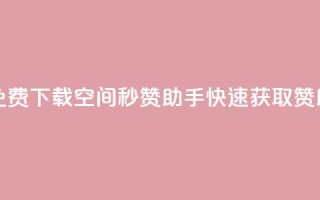 免费下载QQ空间秒赞助手,快速获取赞助!