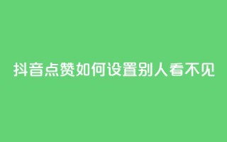 抖音点赞如何设置别人看不见 - 如何隐藏抖音点赞设置步骤!