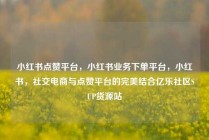 小红书点赞平台,小红书业务下单平台,小红书,社交电商与点赞平台的完美结合亿乐社区SUP货源站