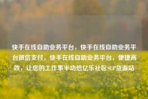 快手在线自助业务平台,快手在线自助业务平台微信支付,快手在线自助业务平台,便捷高效,让您的工作事半功倍亿乐社区SUP货源站