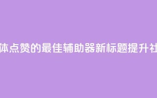 原标题:用于增加社交媒体点赞的最佳辅助器新标题:提升社交媒体点赞的最佳利器