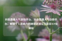 抖音直播人气自助平台,抖音直播人气自助平台,解锁个人影响力的秘密武器亿乐社区SUP货源站