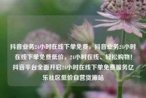 抖音业务24小时在线下单免费,抖音业务24小时在线下单免费低价,24小时在线、轻松购物!抖音平台全面开启24小时在线下单免费服务亿乐社区低价自营货源站
