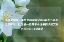小红书阅读,小红书阅读笔记满15篇怎么弄的,当然可以!以下是一篇关于小红书阅读的文章,亿乐社区SUP货源站