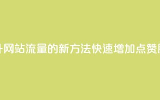 提升网站流量的新方法：快速增加QQ点赞服务