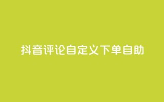 抖音评论自定义下单自助,抖音业务下单点赞24小时 - 全网最低价业务网站 - 卡盟自助下单dy小号