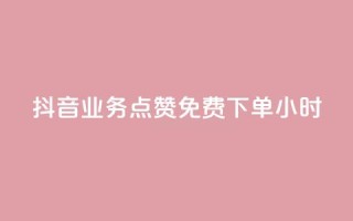 抖音业务点赞免费下单24小时 - 抖音24小时免费点赞下单,火爆业务助力~