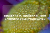 抖音直播人气下单,抖音直播间火爆,揭秘高人气商品背后的成功秘诀亿乐社区SUP货源站