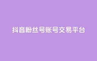 抖音粉丝号账号交易平台 - 抖音粉丝号账号实名认证平台,保证安全交易~