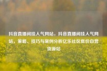 抖音直播间挂人气网站,抖音直播间挂人气网站,策略、技巧与案例分析亿乐社区低价自营货源站