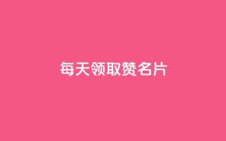 每天领取100000赞名片 - 每日高达100000个赞,自定义名片,你不容错过!。