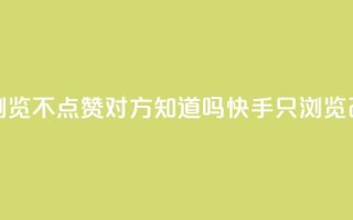 快手只浏览不点赞对方知道吗(快手只浏览改不点赞?)