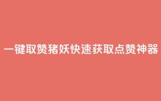ks一键取赞猪妖:快速获取点赞神器