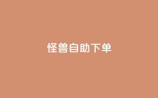 怪兽自助下单app,抖音自动优化链接的app - QQ空间刷访客量的网站 - 抖音点赞挣钱群官方网站