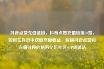 抖音点赞充值链接,抖音点赞充值链接50赞,如何在抖音中获取高额收益,解锁抖音点赞和充值链接的秘密亿乐社区SUP货源站