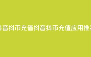 抖音抖币充值app(抖音抖币充值应用推荐)