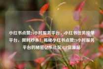 小红书点赞24小时服务平台,小红书任务接单平台,限时秒杀!揭秘小红书点赞24小时服务平台的秘密亿乐社区SUP货源站