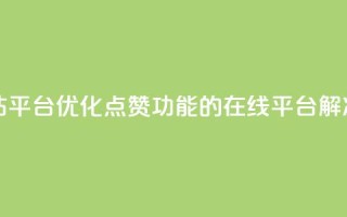qq点赞业务网站平台 - 优化QQ点赞功能的在线平台解决方案!