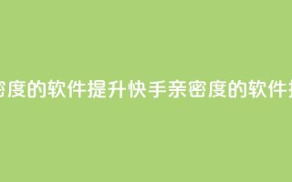 刷快手亲密度的软件 - 提升快手亲密度的软件推荐!