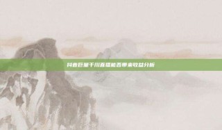 抖音巨量千川直播能否带来收益分析