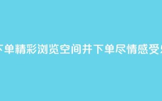 qq空间浏览下单 - 精彩浏览qq空间并下单,尽情感受乐趣。