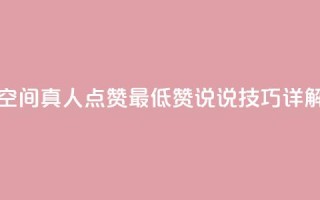 qq空间真人点赞最低10,赞说说技巧详解