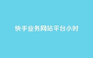 快手业务网站平台24小时 - 快手业务网站平台:为您提供24小时全程服务~