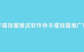 快手播放量推送软件(快手播放量推广利器)