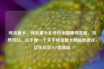 纯流量卡,纯流量卡无号码全国通用流量,当然可以。以下是一个关于纯流量卡的标题建议,亿乐社区SUP货源站