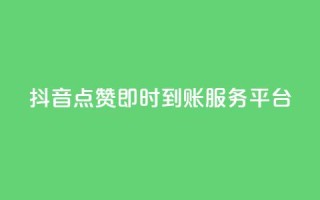抖音点赞即时到账服务平台