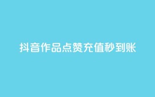 抖音作品点赞充值秒到账 - 抖音作品点赞快速充值,秒级到账服务!