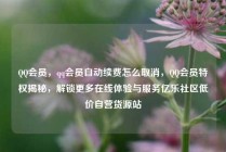 QQ会员,qq会员自动续费怎么取消,QQ会员特权揭秘,解锁更多在线体验与服务亿乐社区低价自营货源站