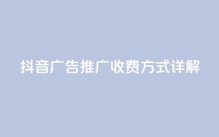 抖音广告推广收费方式详解