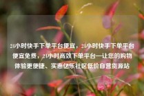 24小时快手下单平台便宜,24小时快手下单平台便宜免费,24小时高效下单平台—让您的购物体验更便捷、实惠亿乐社区低价自营货源站