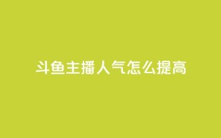 斗鱼主播人气怎么提高 - 提升斗鱼主播人气的方法!