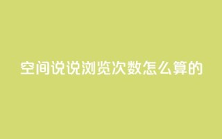 qq空间说说浏览次数怎么算的 - qq空间说说浏览量如何计算?详解解析。
