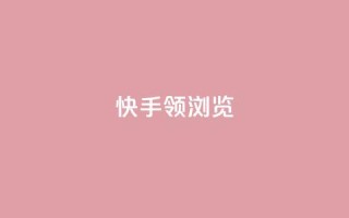 快手领浏览 - 快手浏览量领先,SEO优化技巧高效应用~