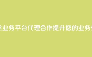 粉丝业务平台代理合作提升您的业务效益
