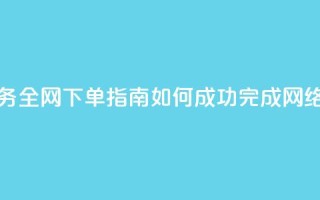 全网下单业务 - 全网下单指南:如何成功完成网络购物 orders~