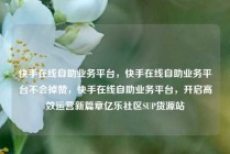 快手在线自助业务平台,快手在线自助业务平台不会掉赞,快手在线自助业务平台,开启高效运营新篇章亿乐社区SUP货源站