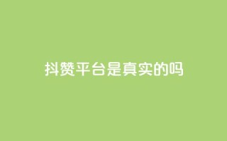 抖赞平台是真实的吗 - 抖赞平台靠谱吗?真实用户经验揭秘!