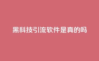 黑科技引流软件是真的吗 - 神奇引流软件:真相揭秘。