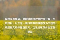 哔哩哔哩播放,哔哩哔哩播放量收益计算,当然可以。以下是一篇以哔哩哔哩播放为主题的高质量文章标题及正文,亿乐社区低价自营货源站