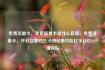 免费流量卡,免费流量卡是什么套路,免费流量卡,开启互联网生活的无限可能亿乐社区SUP货源站
