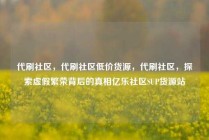 代刷社区,代刷社区低价货源,代刷社区,探索虚假繁荣背后的真相亿乐社区SUP货源站