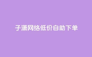 子潇网络低价自助下单,全网最低价业务网站 - 快手点赞量多少会有收益 - 低价一毛1000赞